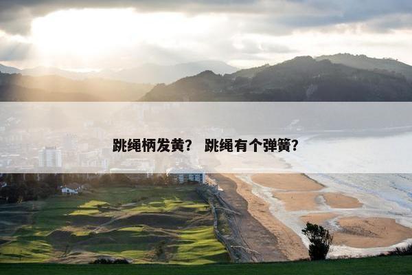 跳绳柄发黄？ 跳绳有个弹簧？