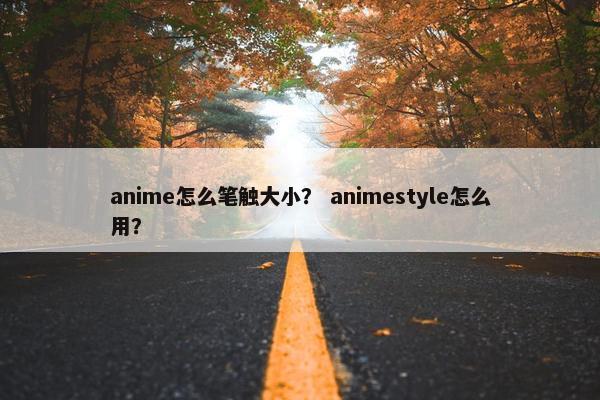 anime怎么笔触大小？ animestyle怎么用？