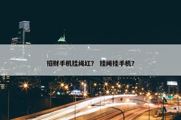 招财手机挂绳红？ 挂绳挂手机？