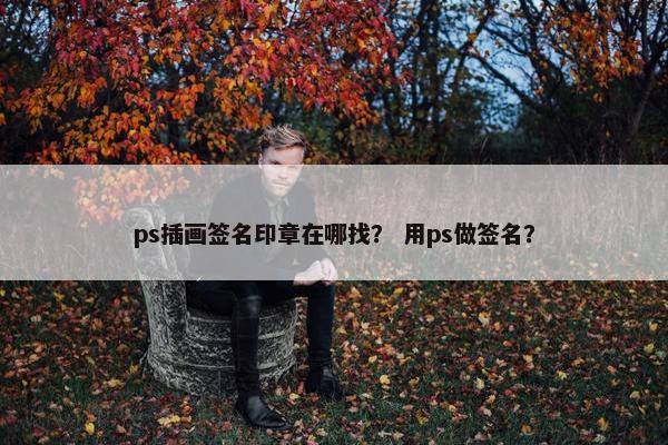 ps插画签名印章在哪找？ 用ps做签名？