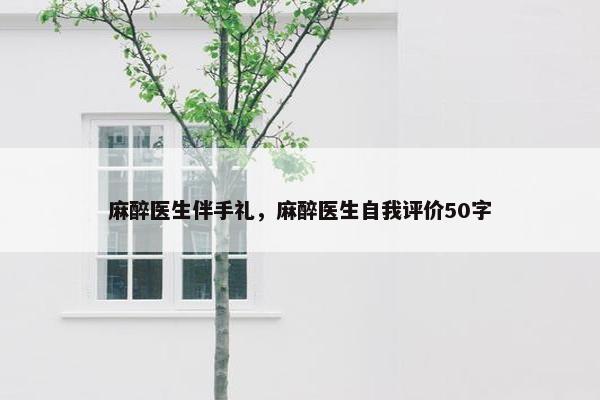 麻醉医生伴手礼，麻醉医生自我评价50字