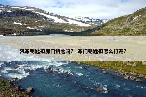 汽车钥匙扣房门钥匙吗？ 车门钥匙扣怎么打开？