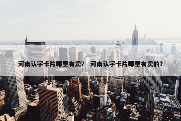 河南认字卡片哪里有卖？ 河南认字卡片哪里有卖的？