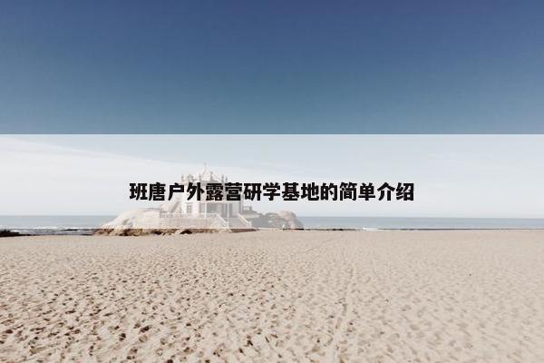 班唐户外露营研学基地的简单介绍