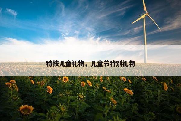 特技儿童礼物，儿童节特别礼物