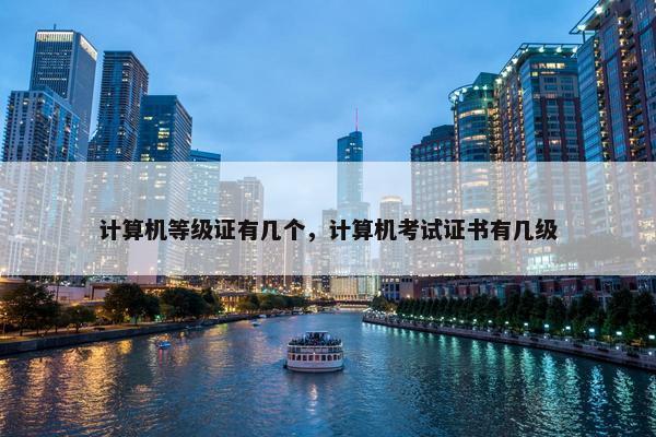 计算机等级证有几个，计算机考试证书有几级