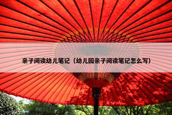 亲子阅读幼儿笔记（幼儿园亲子阅读笔记怎么写）