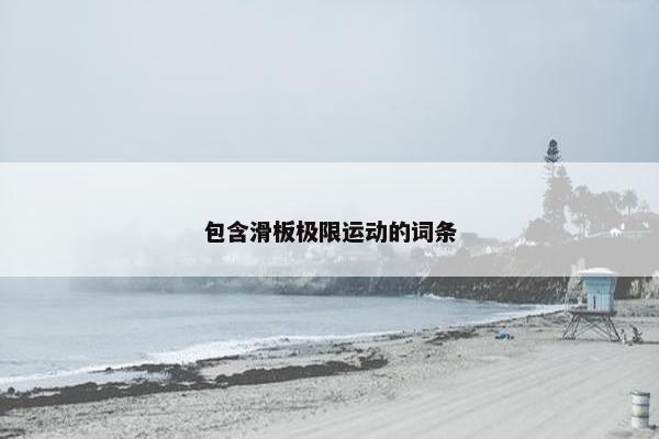 包含滑板极限运动的词条