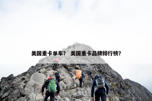 美国重卡单车？ 美国重卡品牌排行榜？