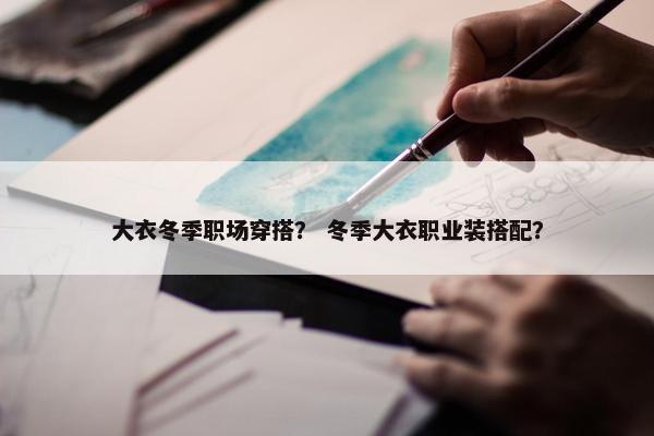 大衣冬季职场穿搭？ 冬季大衣职业装搭配？