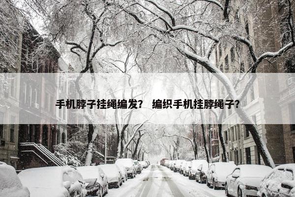 手机脖子挂绳编发？ 编织手机挂脖绳子？