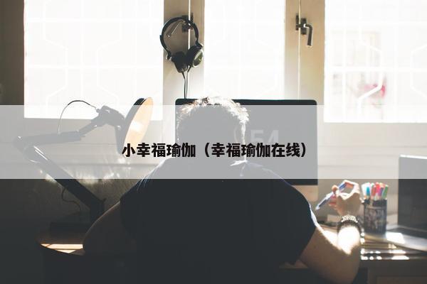 小幸福瑜伽（幸福瑜伽在线）