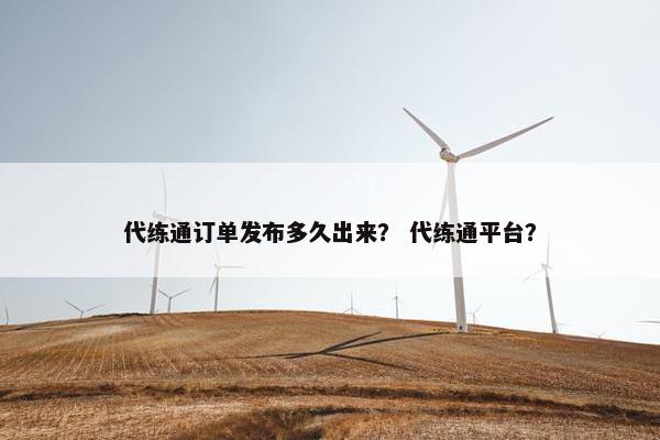 代练通订单发布多久出来？ 代练通平台？