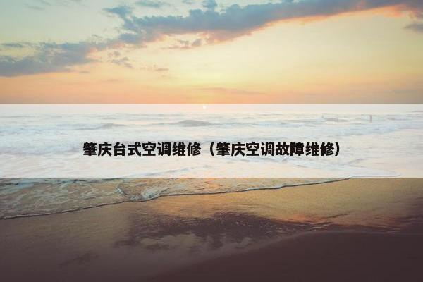 肇庆台式空调维修（肇庆空调故障维修）