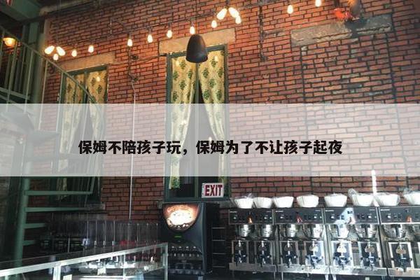 保姆不陪孩子玩，保姆为了不让孩子起夜
