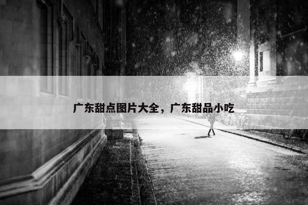 广东甜点图片大全，广东甜品小吃