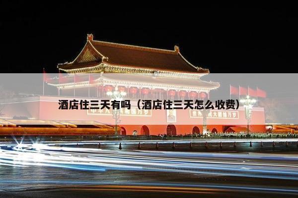 酒店住三天有吗（酒店住三天怎么收费）