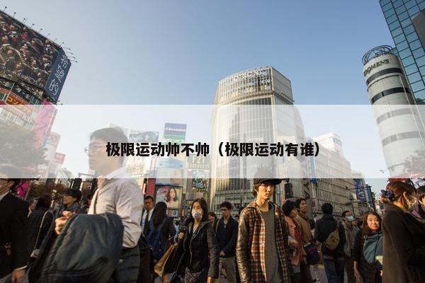 极限运动帅不帅（极限运动有谁）