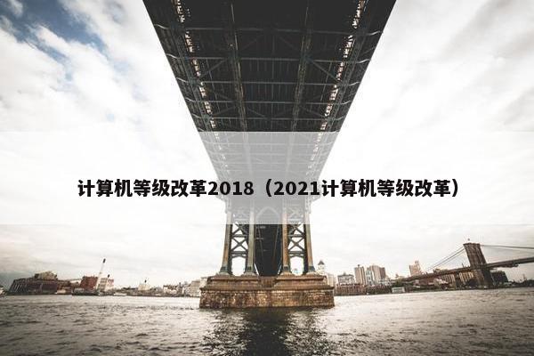 计算机等级改革2018（2021计算机等级改革）