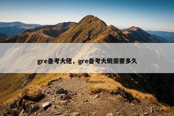gre备考大佬，gre备考大概需要多久