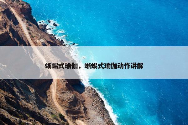蜥蜴式瑜伽，蜥蜴式瑜伽动作讲解
