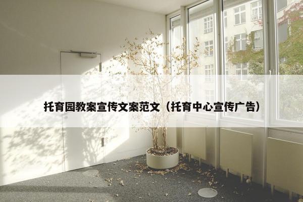 托育园教案宣传文案范文（托育中心宣传广告）