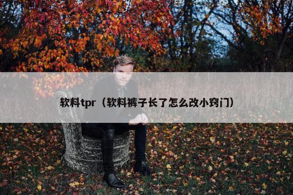 软料tpr（软料裤子长了怎么改小窍门）