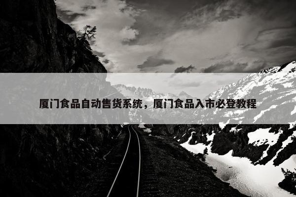 厦门食品自动售货系统，厦门食品入市必登教程
