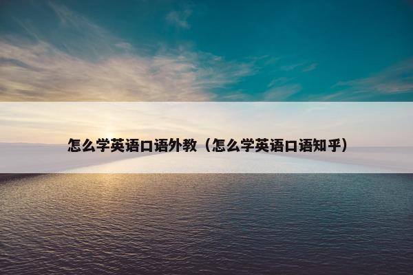 怎么学英语口语外教（怎么学英语口语知乎）