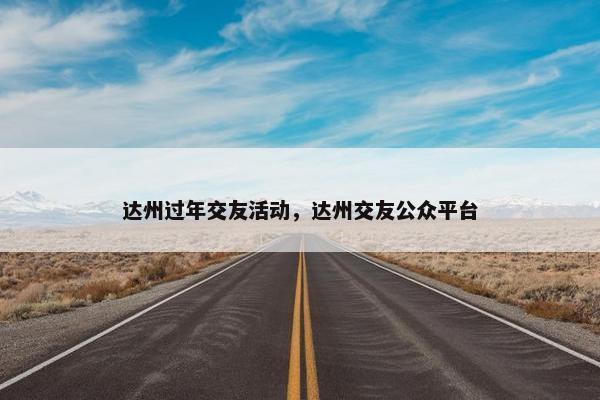 达州过年交友活动，达州交友公众平台
