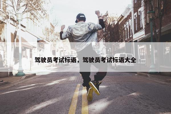 驾驶员考试标语，驾驶员考试标语大全