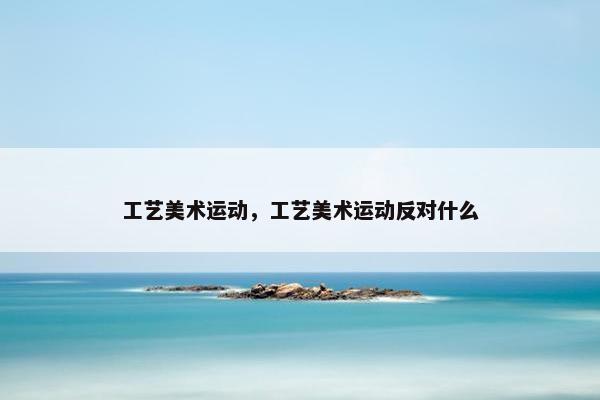 工艺美术运动，工艺美术运动反对什么
