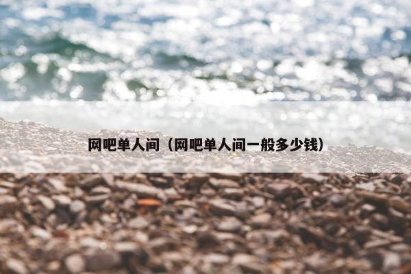 网吧单人间（网吧单人间一般多少钱）
