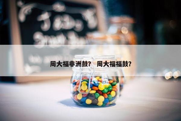 周大福非洲鼓？ 周大福福鼓？