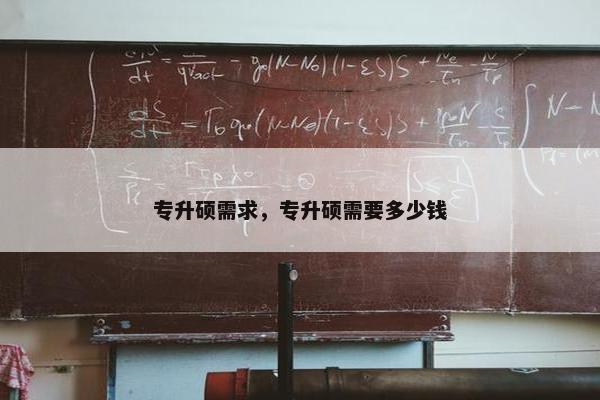 专升硕需求，专升硕需要多少钱