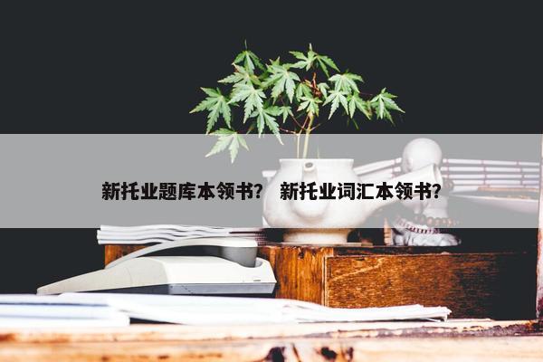 新托业题库本领书？ 新托业词汇本领书？