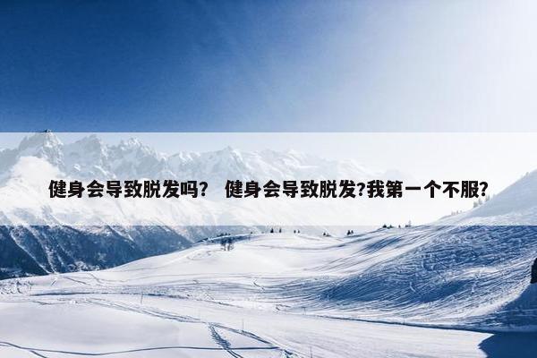 健身会导致脱发吗？ 健身会导致脱发?我第一个不服？