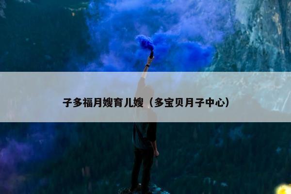 子多福月嫂育儿嫂（多宝贝月子中心）