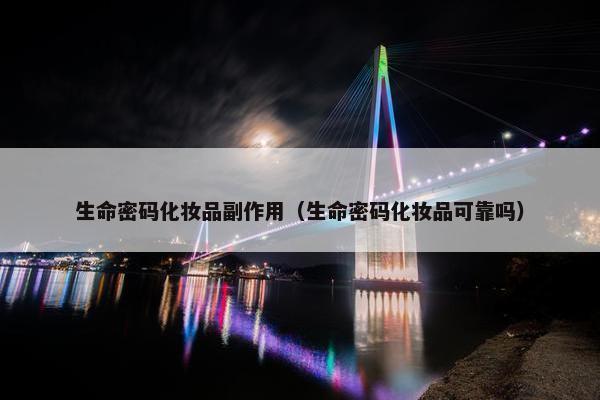 生命密码化妆品副作用（生命密码化妆品可靠吗）