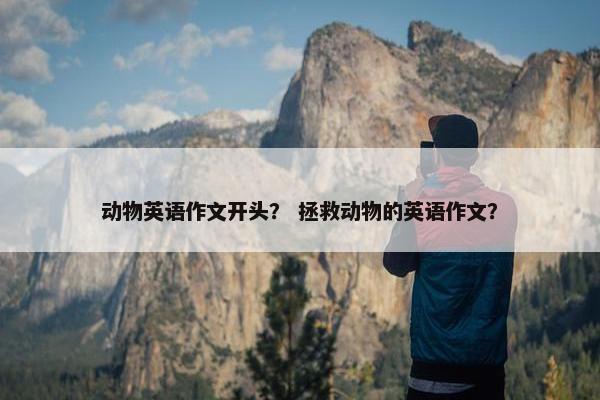 动物英语作文开头？ 拯救动物的英语作文？