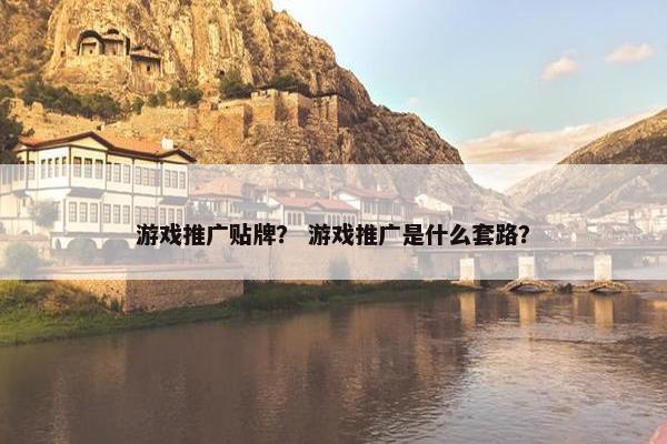 游戏推广贴牌？ 游戏推广是什么套路？