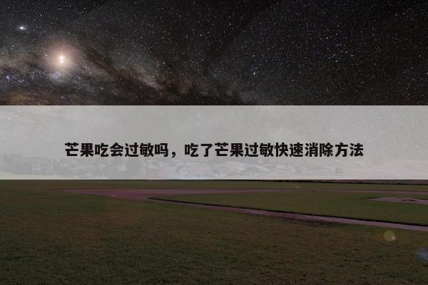 芒果吃会过敏吗，吃了芒果过敏快速消除方法