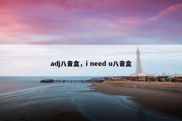 adj八音盒，i need u八音盒