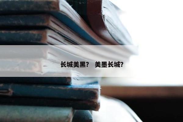 长城美黑？ 美墨长城？