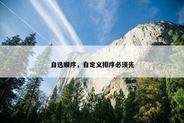 自选顺序，自定义排序必须先