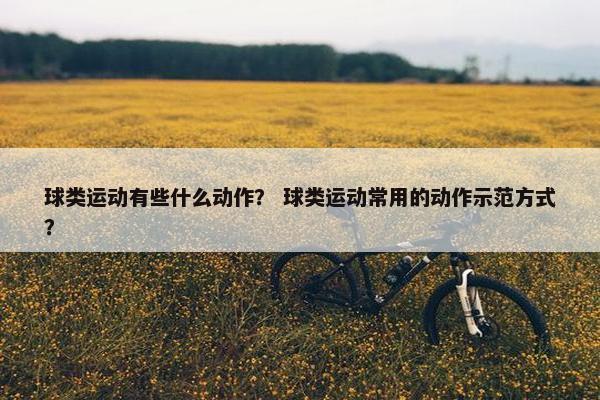 球类运动有些什么动作？ 球类运动常用的动作示范方式？