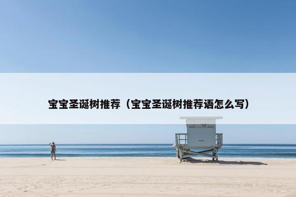 宝宝圣诞树推荐（宝宝圣诞树推荐语怎么写）