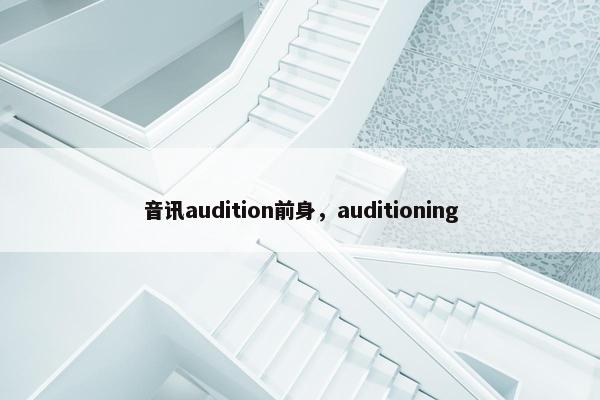 音讯audition前身，auditioning