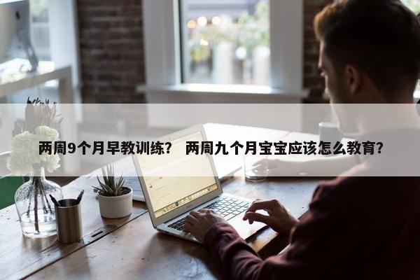 两周9个月早教训练？ 两周九个月宝宝应该怎么教育？