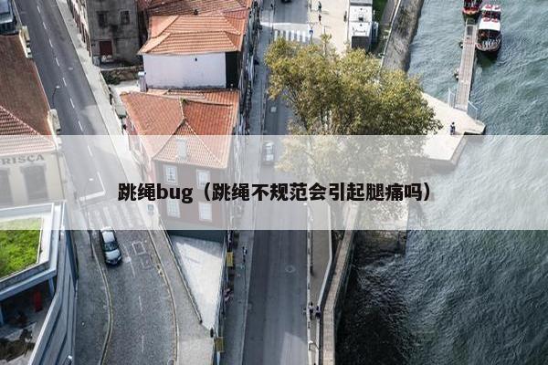 跳绳bug（跳绳不规范会引起腿痛吗）